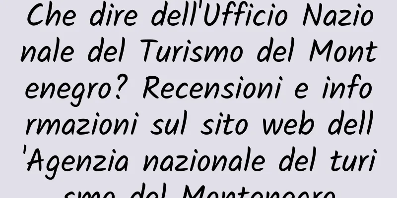 Che dire dell'Ufficio Nazionale del Turismo del Montenegro? Recensioni e informazioni sul sito web dell'Agenzia nazionale del turismo del Montenegro