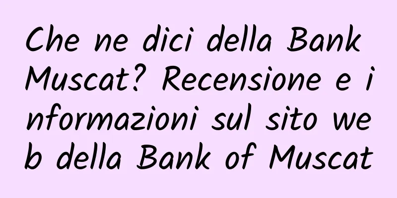 Che ne dici della Bank Muscat? Recensione e informazioni sul sito web della Bank of Muscat