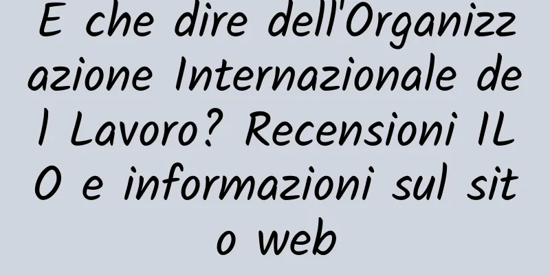 E che dire dell'Organizzazione Internazionale del Lavoro? Recensioni ILO e informazioni sul sito web