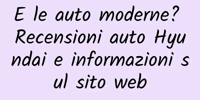 E le auto moderne? Recensioni auto Hyundai e informazioni sul sito web