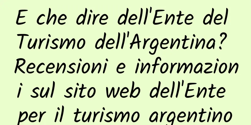 E che dire dell'Ente del Turismo dell'Argentina? Recensioni e informazioni sul sito web dell'Ente per il turismo argentino