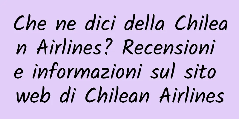 Che ne dici della Chilean Airlines? Recensioni e informazioni sul sito web di Chilean Airlines