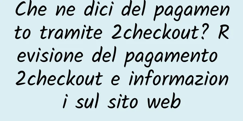 Che ne dici del pagamento tramite 2checkout? Revisione del pagamento 2checkout e informazioni sul sito web