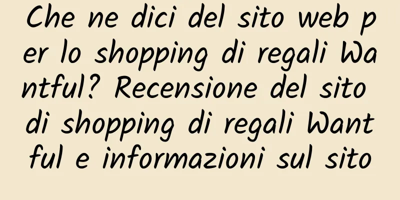 Che ne dici del sito web per lo shopping di regali Wantful? Recensione del sito di shopping di regali Wantful e informazioni sul sito