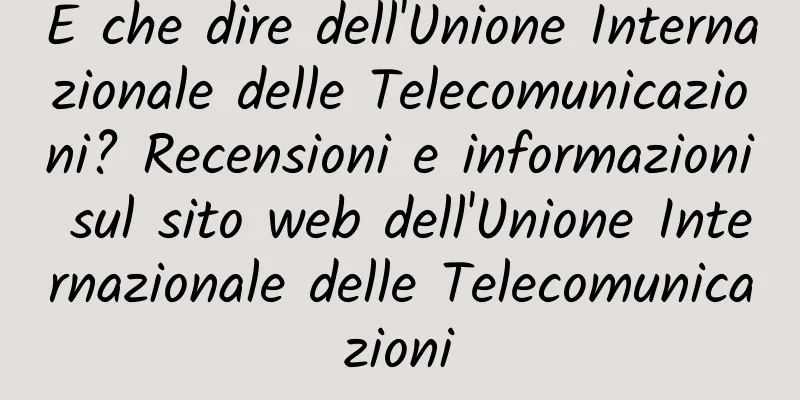 E che dire dell'Unione Internazionale delle Telecomunicazioni? Recensioni e informazioni sul sito web dell'Unione Internazionale delle Telecomunicazioni