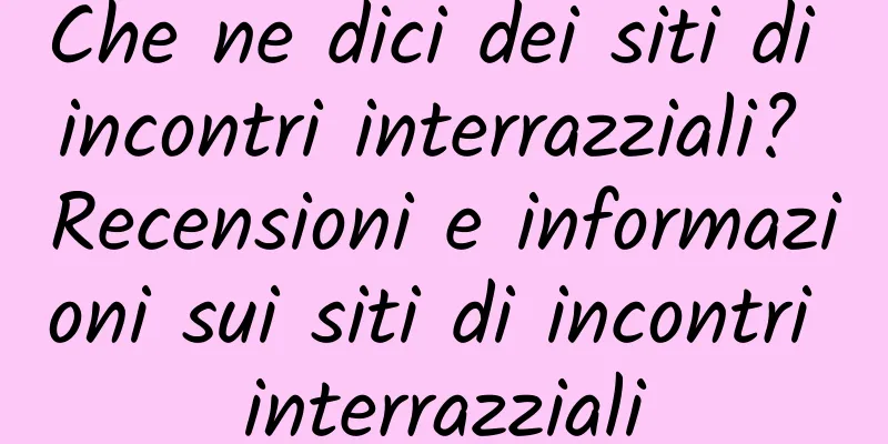 Che ne dici dei siti di incontri interrazziali? Recensioni e informazioni sui siti di incontri interrazziali