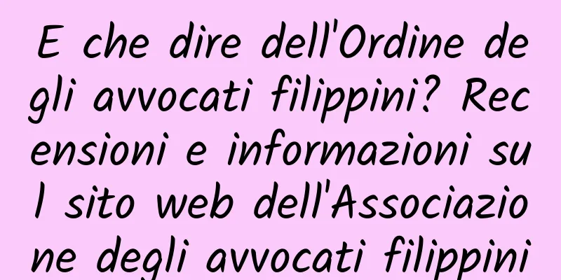 E che dire dell'Ordine degli avvocati filippini? Recensioni e informazioni sul sito web dell'Associazione degli avvocati filippini