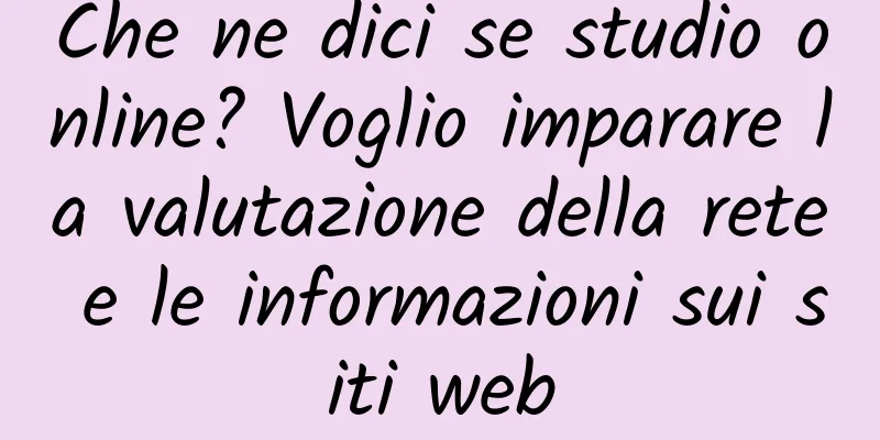 Che ne dici se studio online? Voglio imparare la valutazione della rete e le informazioni sui siti web
