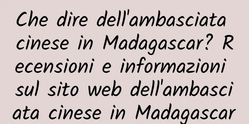 Che dire dell'ambasciata cinese in Madagascar? Recensioni e informazioni sul sito web dell'ambasciata cinese in Madagascar