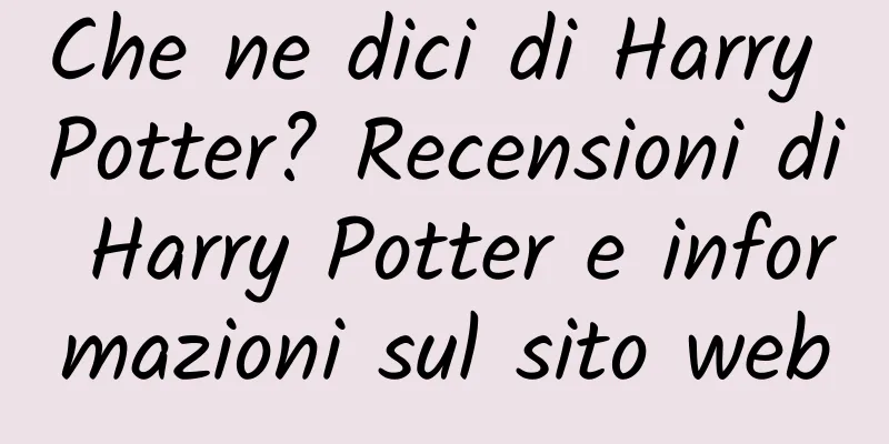 Che ne dici di Harry Potter? Recensioni di Harry Potter e informazioni sul sito web