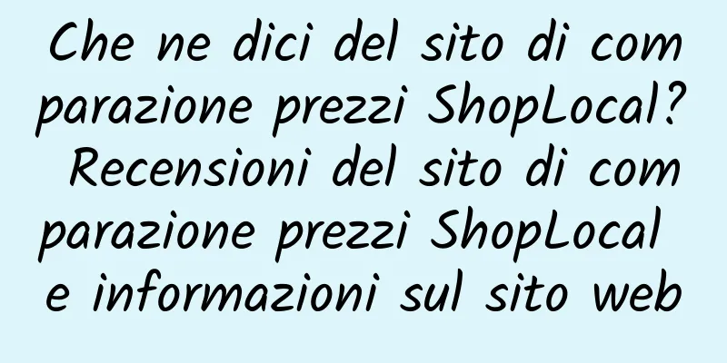 Che ne dici del sito di comparazione prezzi ShopLocal? Recensioni del sito di comparazione prezzi ShopLocal e informazioni sul sito web