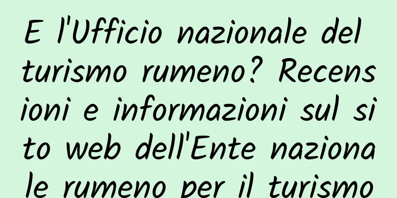 E l'Ufficio nazionale del turismo rumeno? Recensioni e informazioni sul sito web dell'Ente nazionale rumeno per il turismo