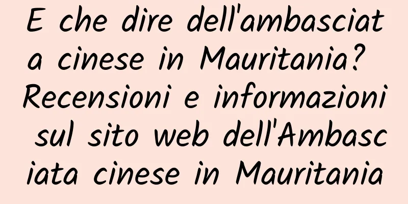 E che dire dell'ambasciata cinese in Mauritania? Recensioni e informazioni sul sito web dell'Ambasciata cinese in Mauritania