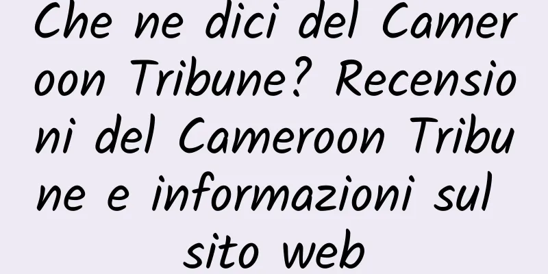 Che ne dici del Cameroon Tribune? Recensioni del Cameroon Tribune e informazioni sul sito web