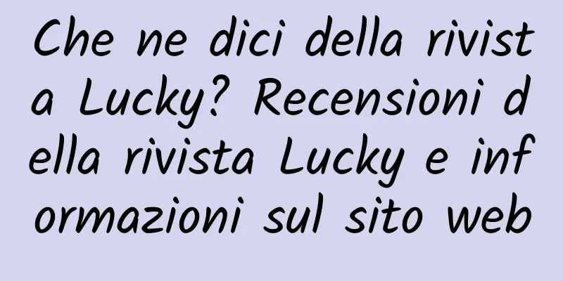 Che ne dici della rivista Lucky? Recensioni della rivista Lucky e informazioni sul sito web