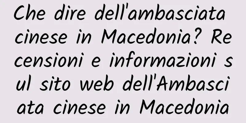 Che dire dell'ambasciata cinese in Macedonia? Recensioni e informazioni sul sito web dell'Ambasciata cinese in Macedonia