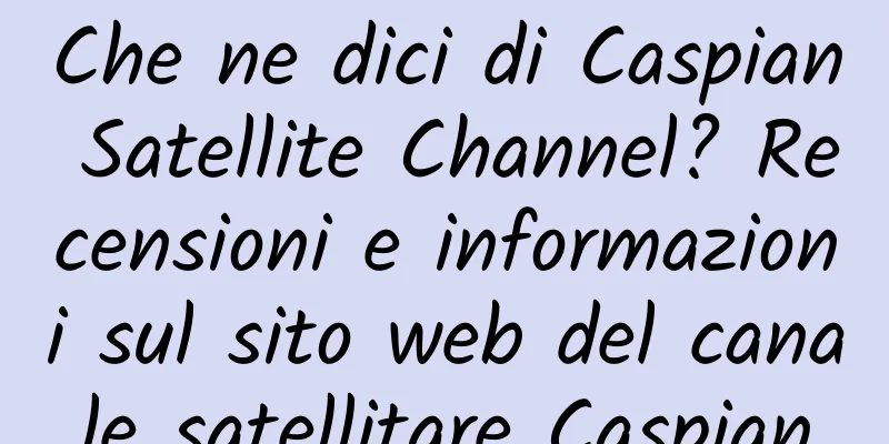 Che ne dici di Caspian Satellite Channel? Recensioni e informazioni sul sito web del canale satellitare Caspian