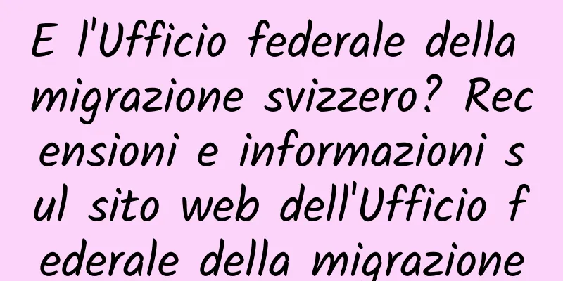 E l'Ufficio federale della migrazione svizzero? Recensioni e informazioni sul sito web dell'Ufficio federale della migrazione