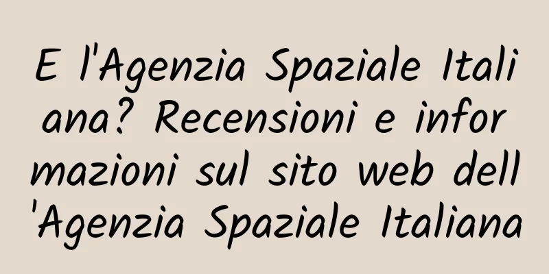 E l'Agenzia Spaziale Italiana? Recensioni e informazioni sul sito web dell'Agenzia Spaziale Italiana