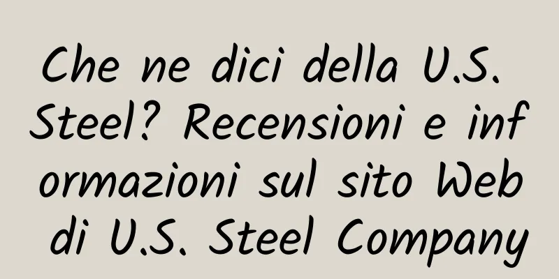 Che ne dici della U.S. Steel? Recensioni e informazioni sul sito Web di U.S. Steel Company