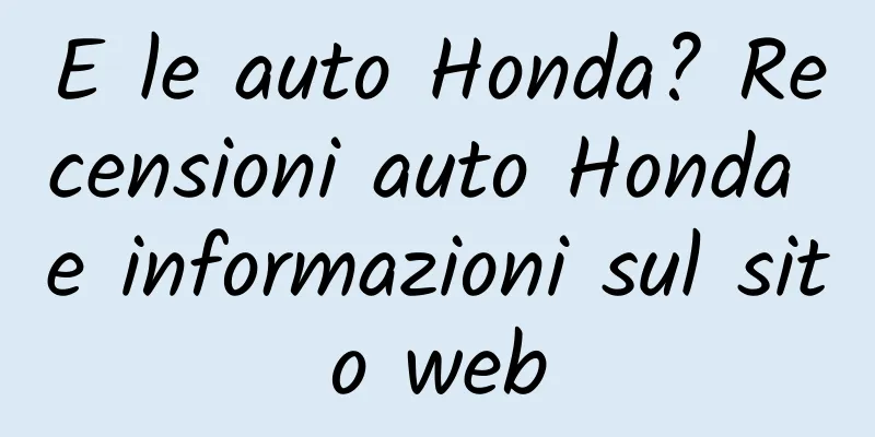 E le auto Honda? Recensioni auto Honda e informazioni sul sito web