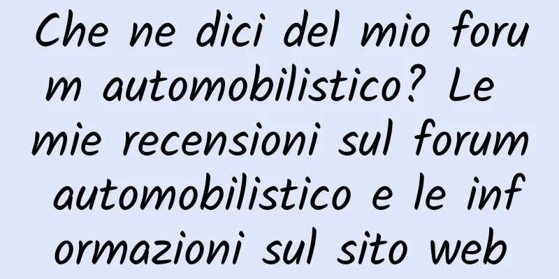 Che ne dici del mio forum automobilistico? Le mie recensioni sul forum automobilistico e le informazioni sul sito web