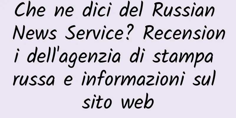 Che ne dici del Russian News Service? Recensioni dell'agenzia di stampa russa e informazioni sul sito web