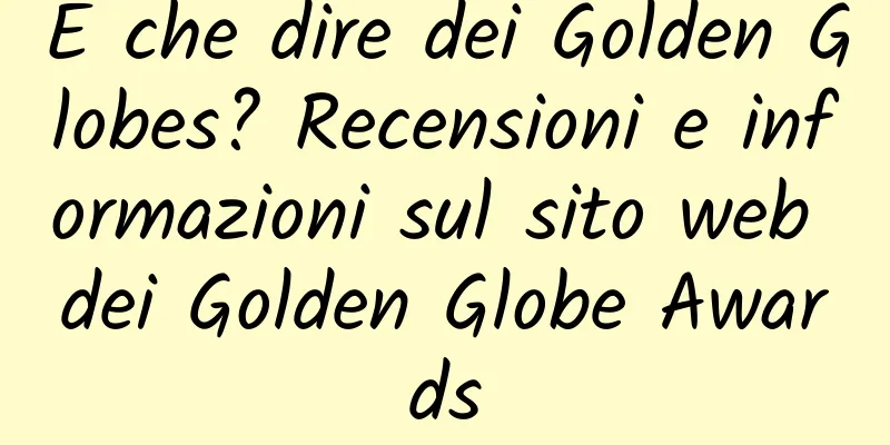 E che dire dei Golden Globes? Recensioni e informazioni sul sito web dei Golden Globe Awards