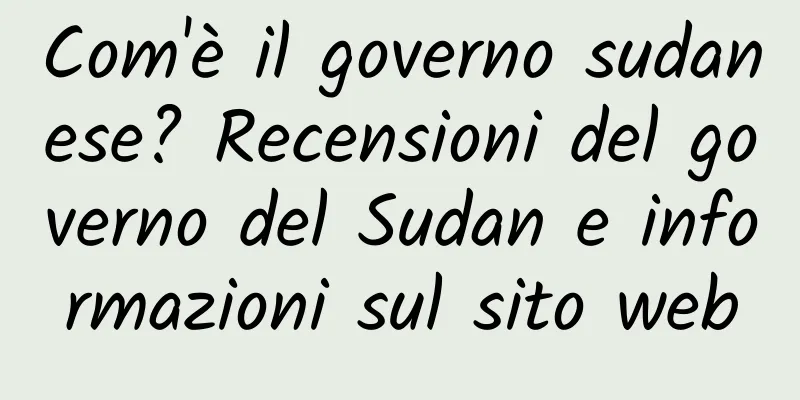 Com'è il governo sudanese? Recensioni del governo del Sudan e informazioni sul sito web