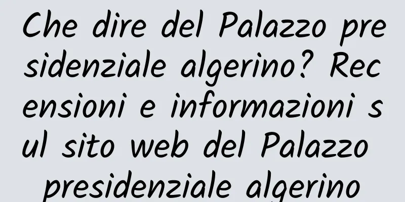 Che dire del Palazzo presidenziale algerino? Recensioni e informazioni sul sito web del Palazzo presidenziale algerino