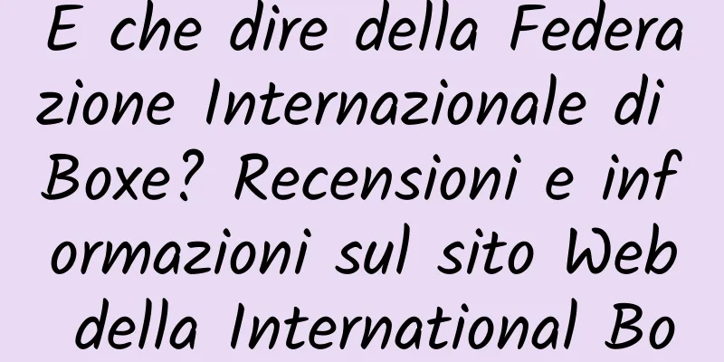 E che dire della Federazione Internazionale di Boxe? Recensioni e informazioni sul sito Web della International Boxing Federation