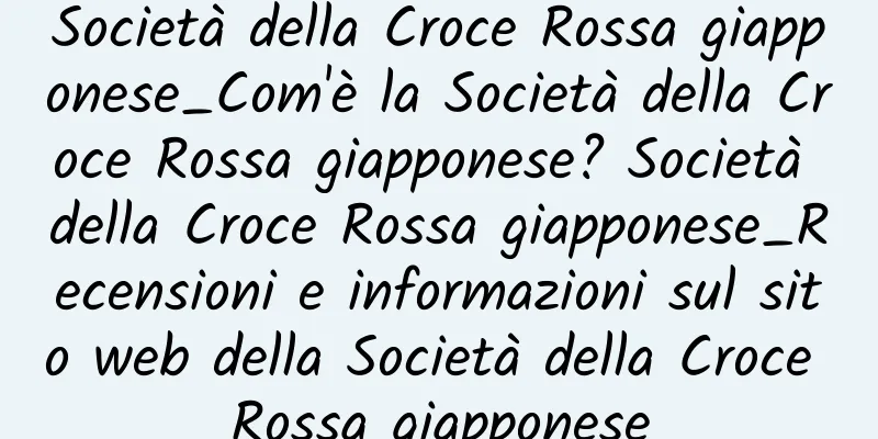 Società della Croce Rossa giapponese_Com'è la Società della Croce Rossa giapponese? Società della Croce Rossa giapponese_Recensioni e informazioni sul sito web della Società della Croce Rossa giapponese
