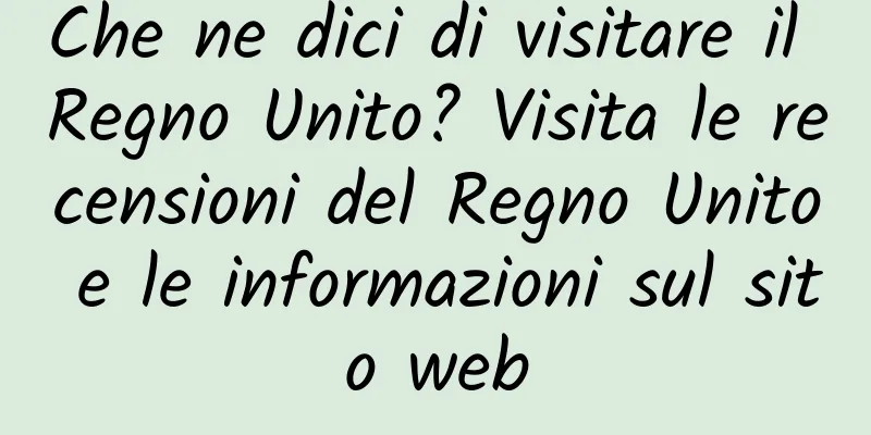 Che ne dici di visitare il Regno Unito? Visita le recensioni del Regno Unito e le informazioni sul sito web