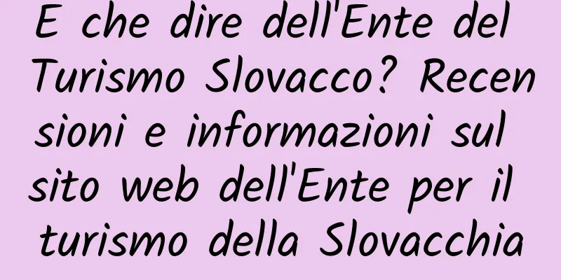 E che dire dell'Ente del Turismo Slovacco? Recensioni e informazioni sul sito web dell'Ente per il turismo della Slovacchia