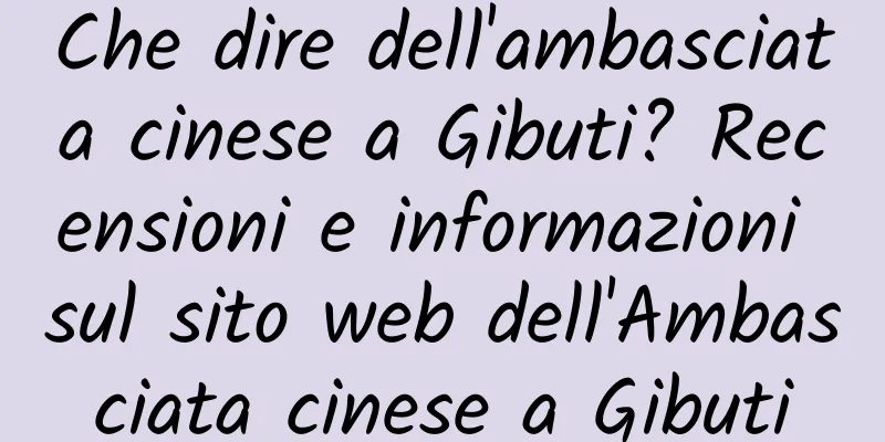 Che dire dell'ambasciata cinese a Gibuti? Recensioni e informazioni sul sito web dell'Ambasciata cinese a Gibuti