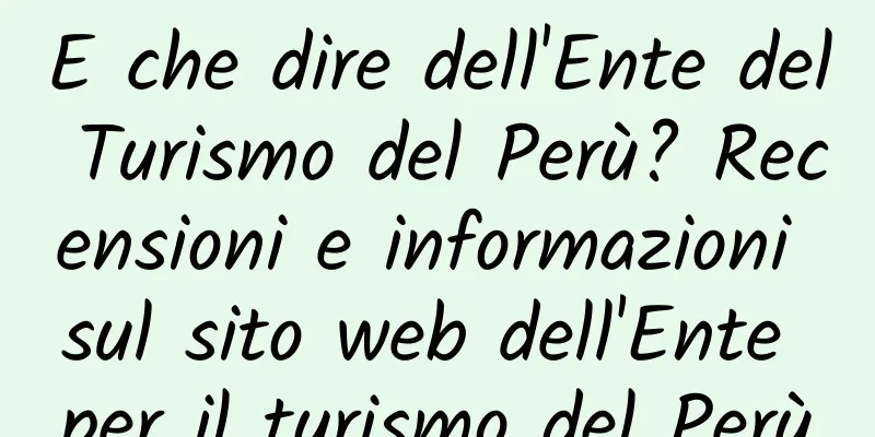 E che dire dell'Ente del Turismo del Perù? Recensioni e informazioni sul sito web dell'Ente per il turismo del Perù