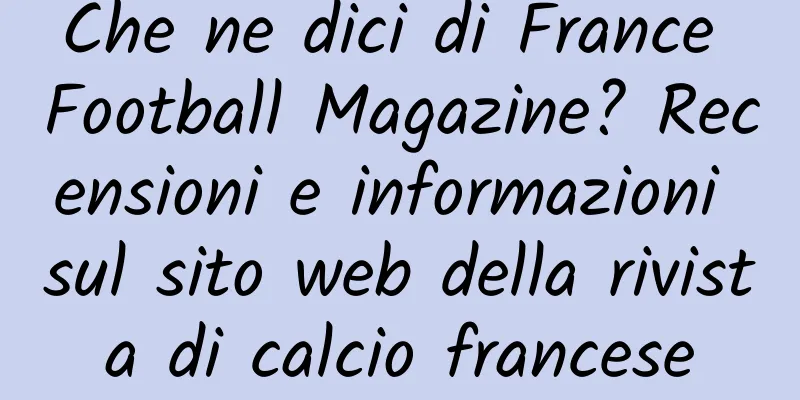 Che ne dici di France Football Magazine? Recensioni e informazioni sul sito web della rivista di calcio francese