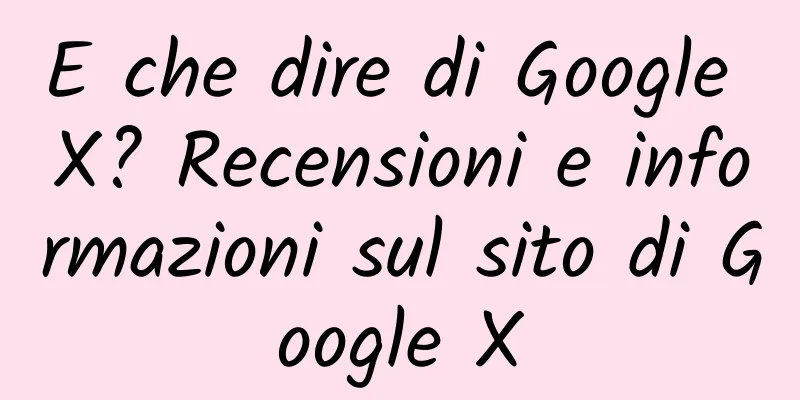 E che dire di Google X? Recensioni e informazioni sul sito di Google X