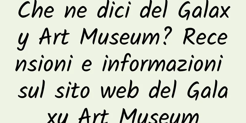 Che ne dici del Galaxy Art Museum? Recensioni e informazioni sul sito web del Galaxy Art Museum