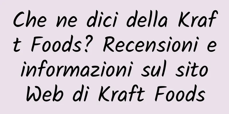 Che ne dici della Kraft Foods? Recensioni e informazioni sul sito Web di Kraft Foods