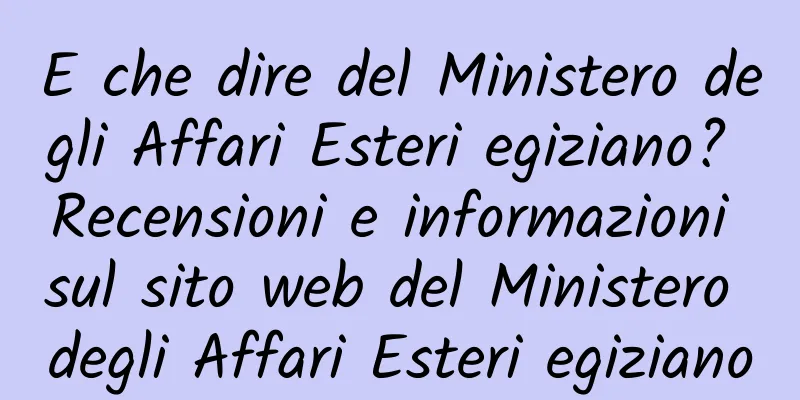E che dire del Ministero degli Affari Esteri egiziano? Recensioni e informazioni sul sito web del Ministero degli Affari Esteri egiziano