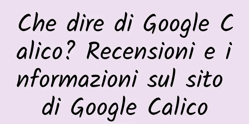 Che dire di Google Calico? Recensioni e informazioni sul sito di Google Calico