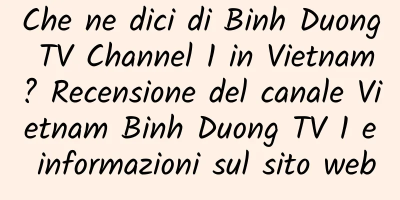 Che ne dici di Binh Duong TV Channel 1 in Vietnam? Recensione del canale Vietnam Binh Duong TV 1 e informazioni sul sito web