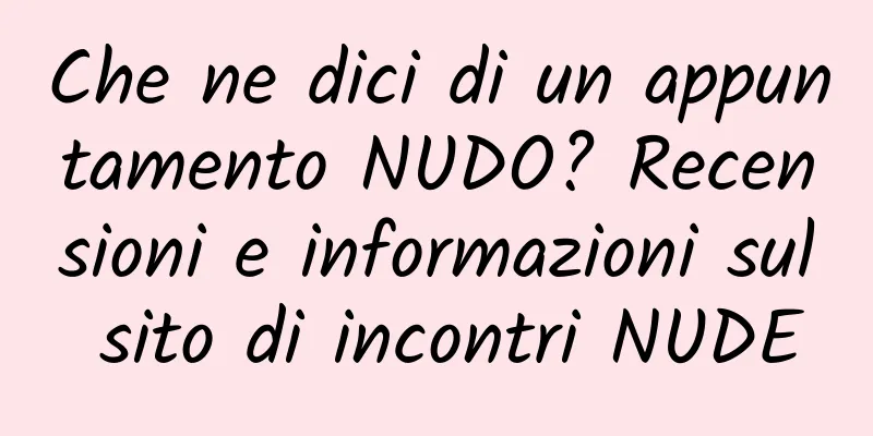 Che ne dici di un appuntamento NUDO? Recensioni e informazioni sul sito di incontri NUDE