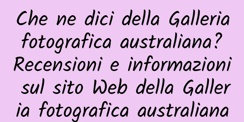 Che ne dici della Galleria fotografica australiana? Recensioni e informazioni sul sito Web della Galleria fotografica australiana