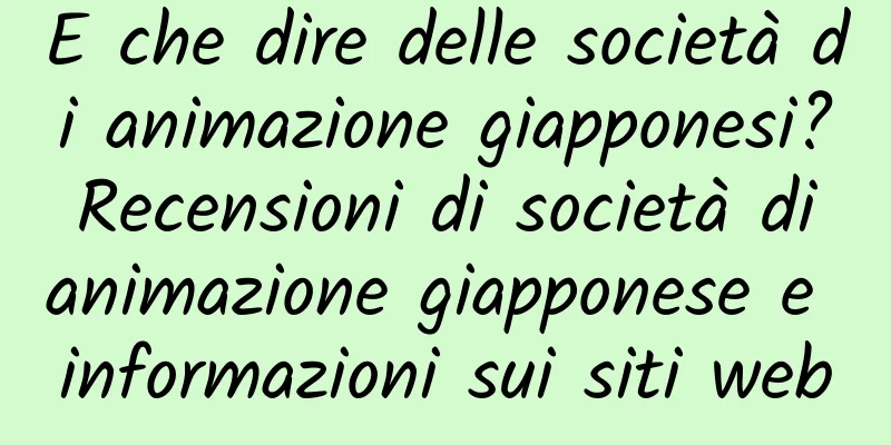 E che dire delle società di animazione giapponesi? Recensioni di società di animazione giapponese e informazioni sui siti web
