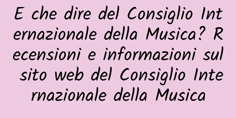 E che dire del Consiglio Internazionale della Musica? Recensioni e informazioni sul sito web del Consiglio Internazionale della Musica