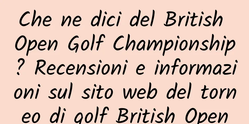 Che ne dici del British Open Golf Championship? Recensioni e informazioni sul sito web del torneo di golf British Open