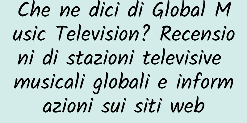 Che ne dici di Global Music Television? Recensioni di stazioni televisive musicali globali e informazioni sui siti web