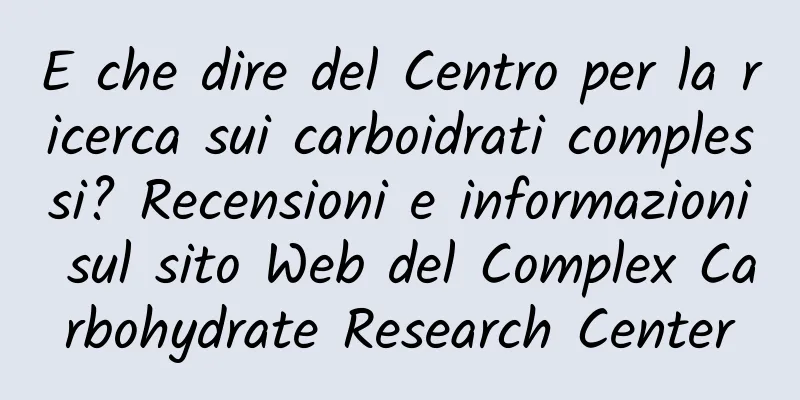 E che dire del Centro per la ricerca sui carboidrati complessi? Recensioni e informazioni sul sito Web del Complex Carbohydrate Research Center